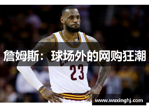 詹姆斯：球场外的网购狂潮