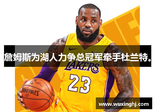 詹姆斯为湖人力争总冠军牵手杜兰特。