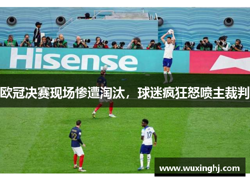欧冠决赛现场惨遭淘汰，球迷疯狂怒喷主裁判