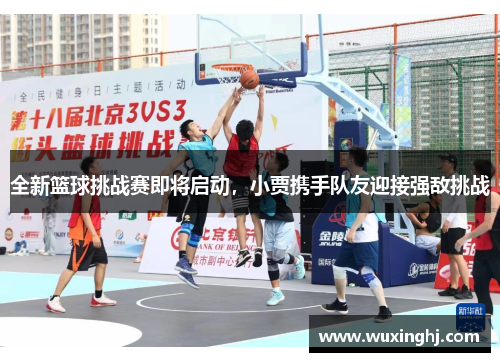 全新篮球挑战赛即将启动，小贾携手队友迎接强敌挑战